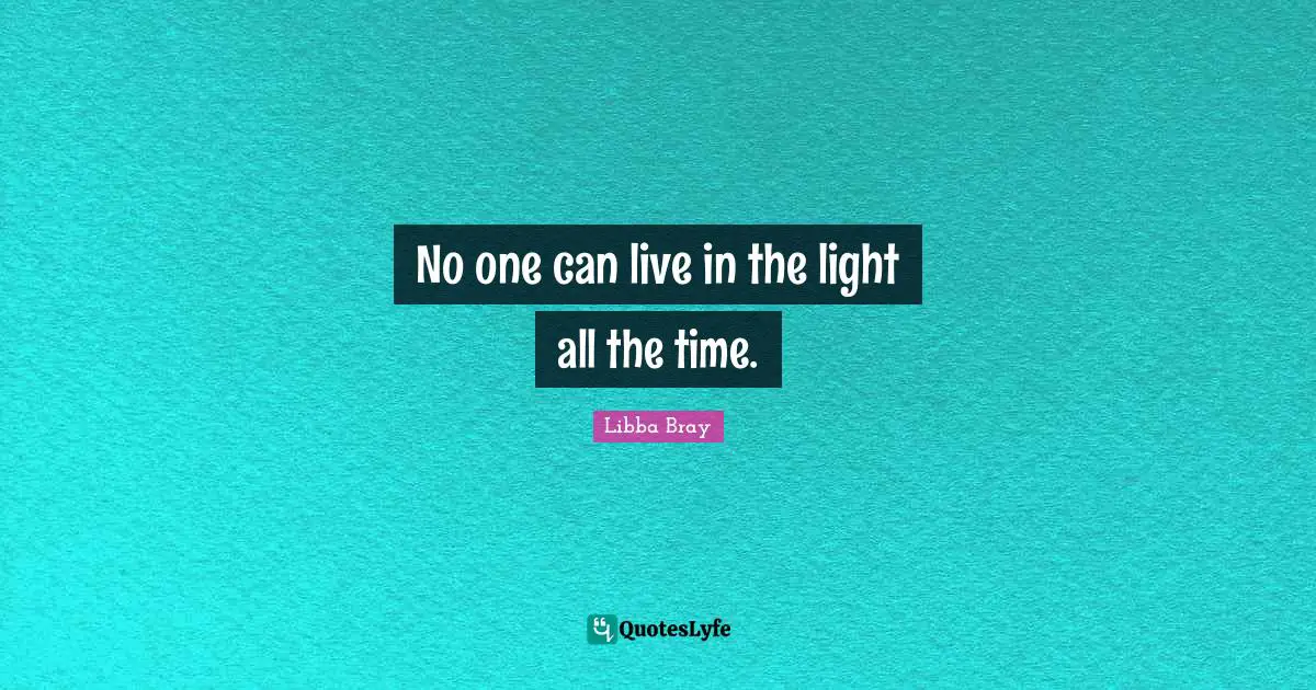Libba Bray Quotes: "No one can live in the light all the time."