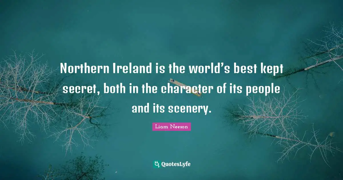 Ireland Quotes: "Northern Ireland is the world’s best kept secret, both in the character of its people and its scenery."