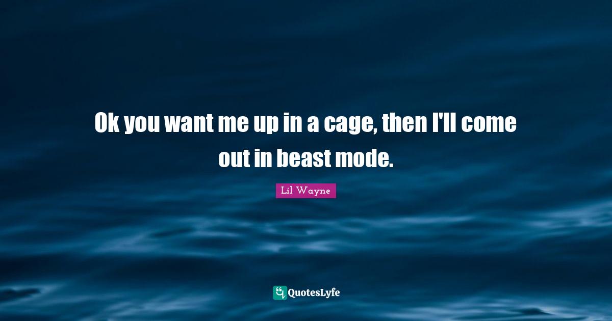 If You Want Me Quotes: "Ok you want me up in a cage, then I'll come out in beast mode."