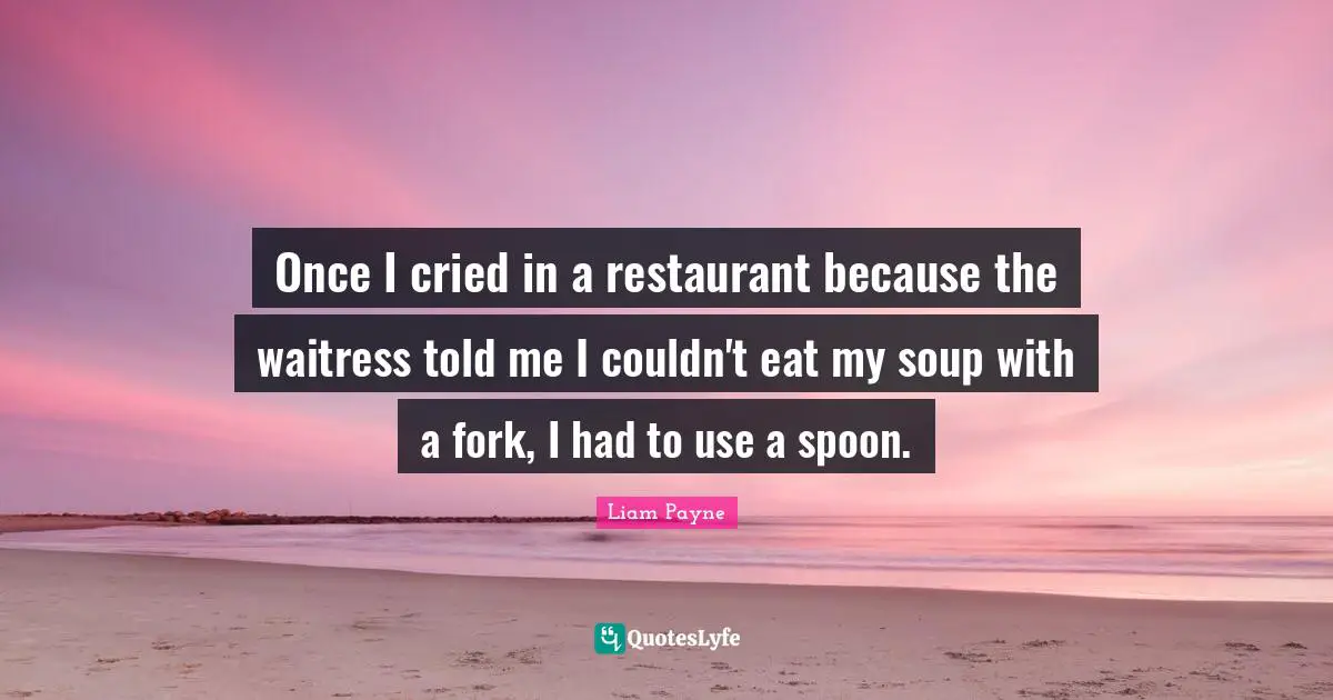 Liam Payne Quotes: "Once I cried in a restaurant because the waitress told me I couldn't eat my soup with a fork, I had to use a spoon."