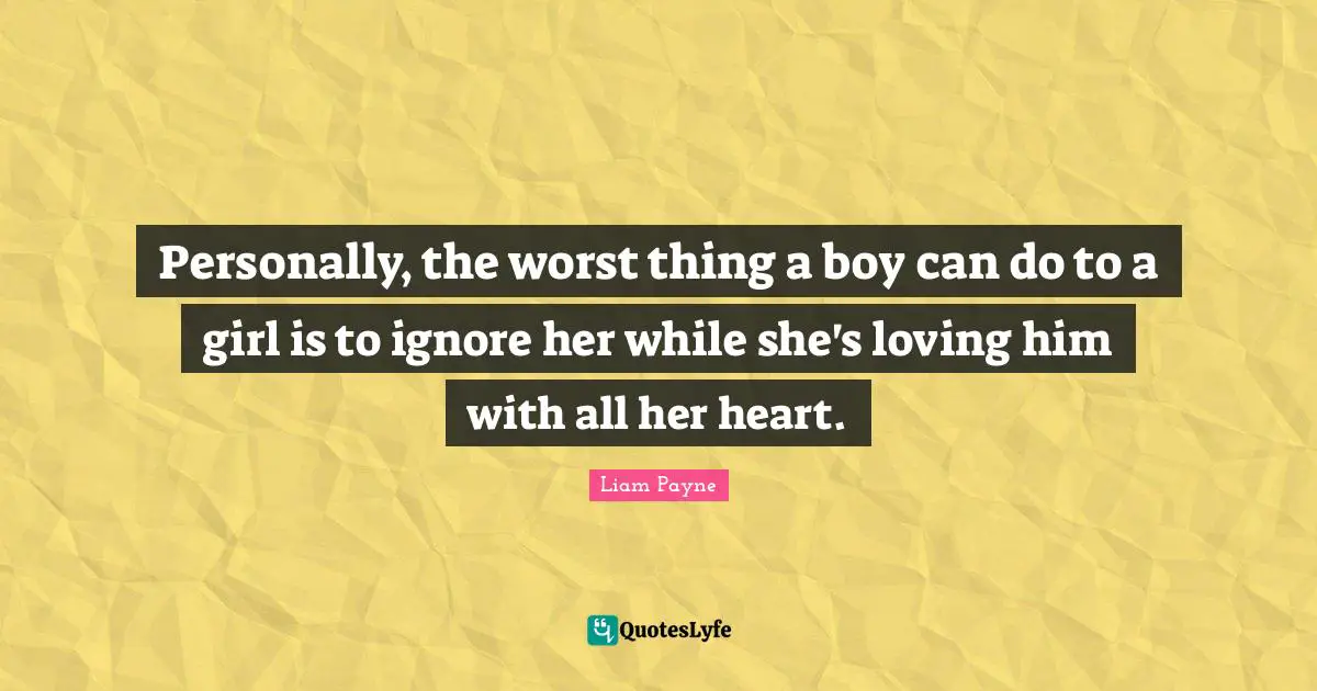 Liam Payne Quotes: "Personally, the worst thing a boy can do to a girl is to ignore her while she's loving him with all her heart."