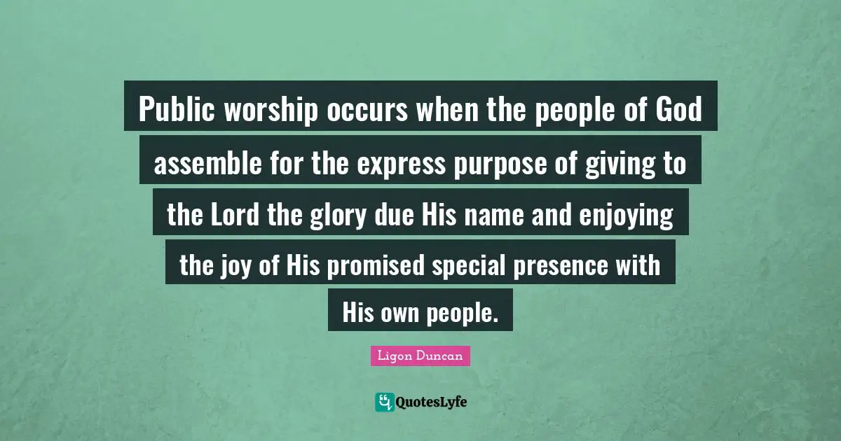 Public worship occurs when the people of God assemble for the express purpose of giving to the Lord the glory due His name and enjoying the joy of His promised special presence with His own people.