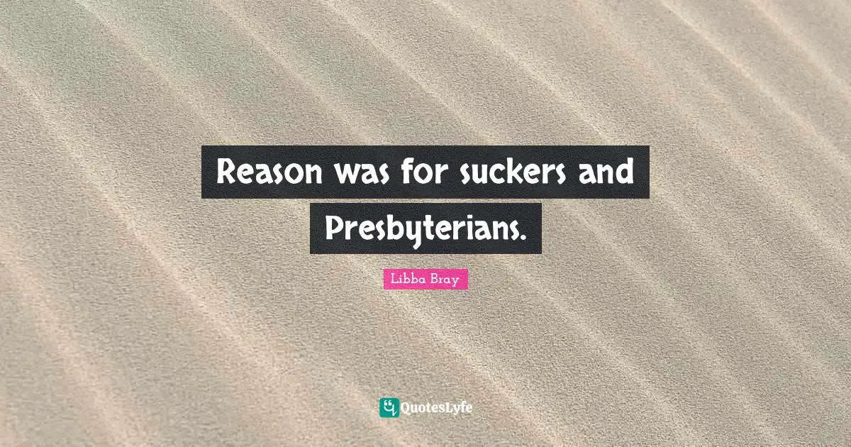 Reason was for suckers and Presbyterians.