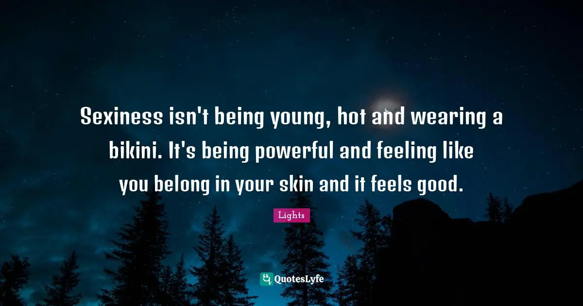 I Like You Quotes: "Sexiness isn't being young, hot and wearing a bikini. It's being powerful and feeling like you belong in your skin and it feels good."