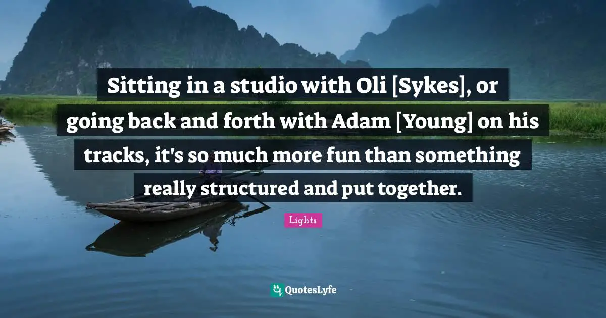 Sitting in a studio with Oli [Sykes], or going back and forth with Adam [Young] on his tracks, it's so much more fun than something really structured and put together.