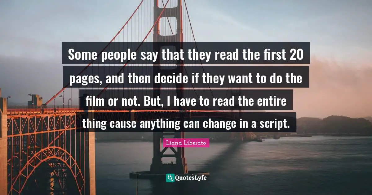 Some people say that they read the first 20 pages, and then decide if they want to do the film or not. But, I have to read the entire thing cause anything can change in a script.