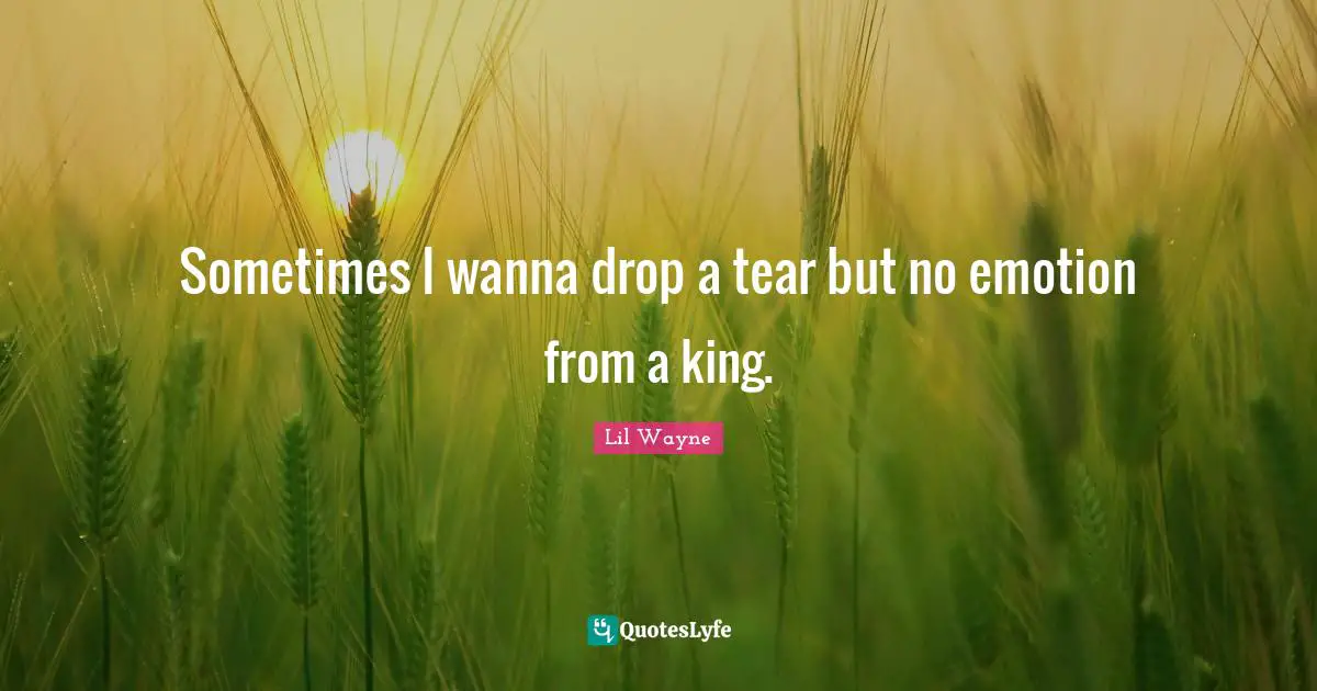 Lil Wayne Quotes: Sometimes I wanna drop a tear but no emotion from a king.