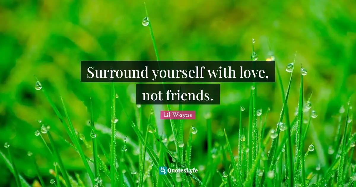 Lil Wayne Quotes: "Surround yourself with love, not friends."