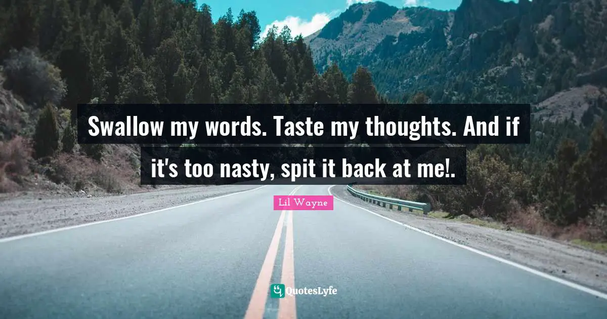 Lil Wayne Quotes: Swallow my words. Taste my thoughts. And if it's too nasty, spit it back at me!.