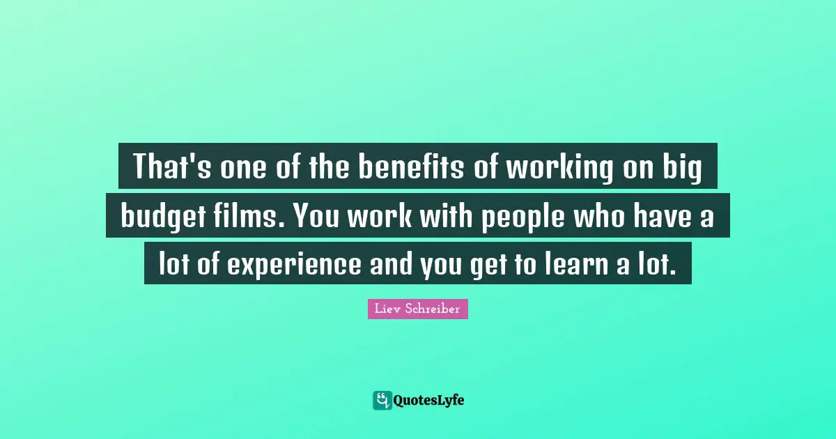That's one of the benefits of working on big budget films. You work with people who have a lot of experience and you get to learn a lot.