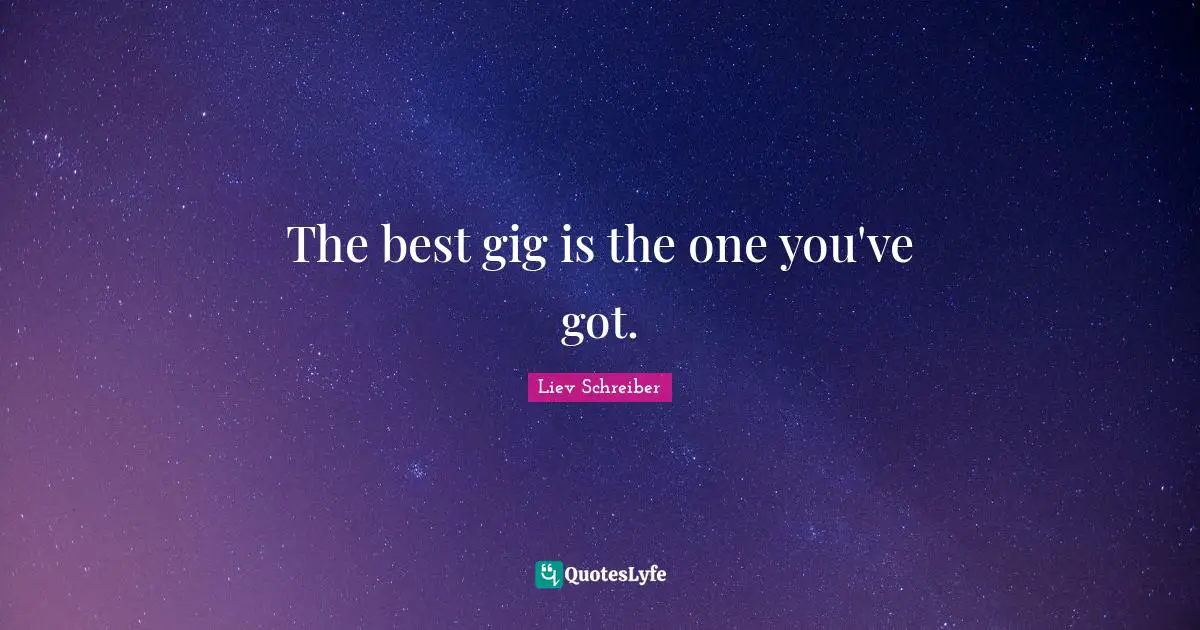 The best gig is the one you've got.