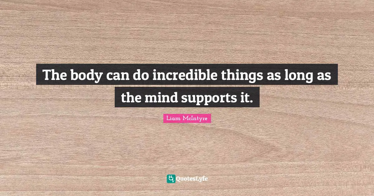The body can do incredible things as long as the mind supports it.