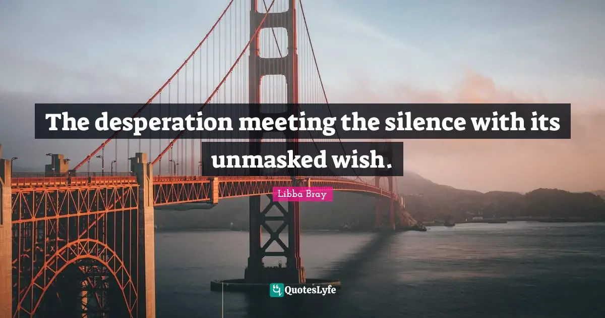 The desperation meeting the silence with its unmasked wish.