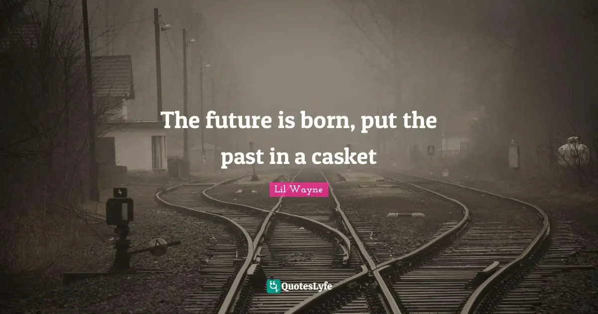 The future is born, put the past in a casket
