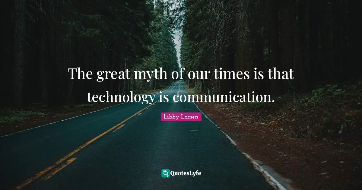 The great myth of our times is that technology is communication.