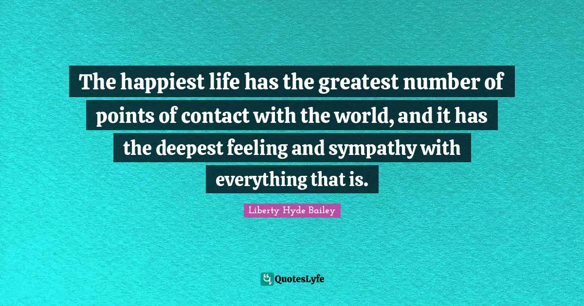 Hyde Quotes: "The happiest life has the greatest number of points of contact with the world, and it has the deepest feeling and sympathy with everything that is."