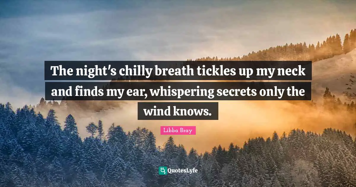 Libba Bray Quotes: "The night's chilly breath tickles up my neck and finds my ear, whispering secrets only the wind knows."