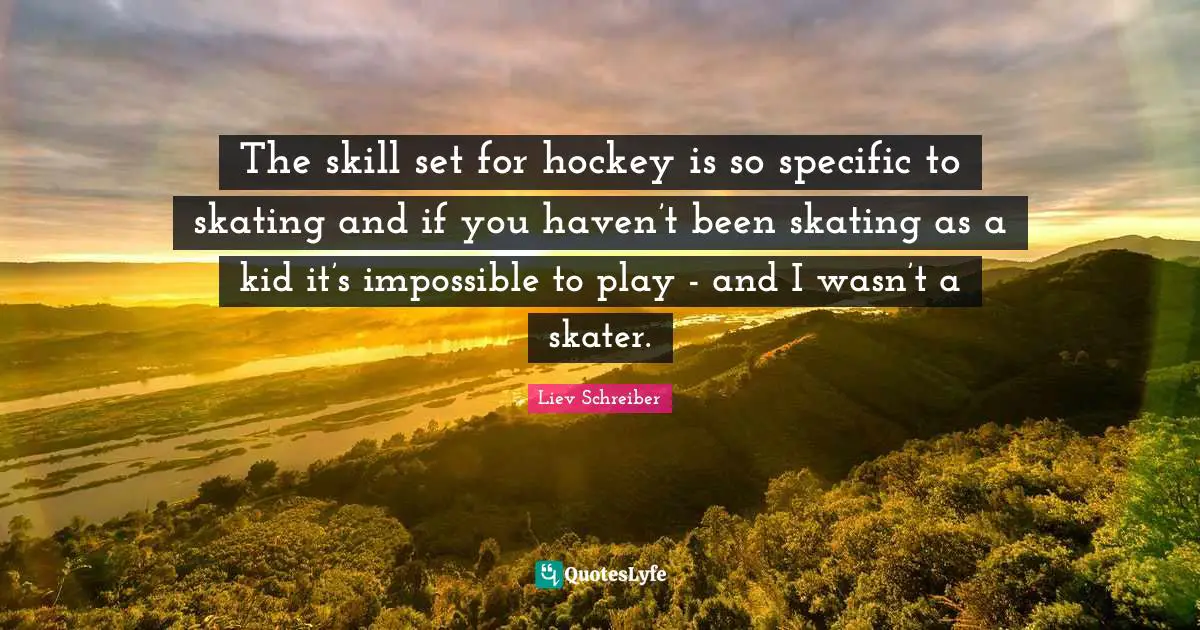 The skill set for hockey is so specific to skating and if you haven’t been skating as a kid it’s impossible to play - and I wasn’t a skater.