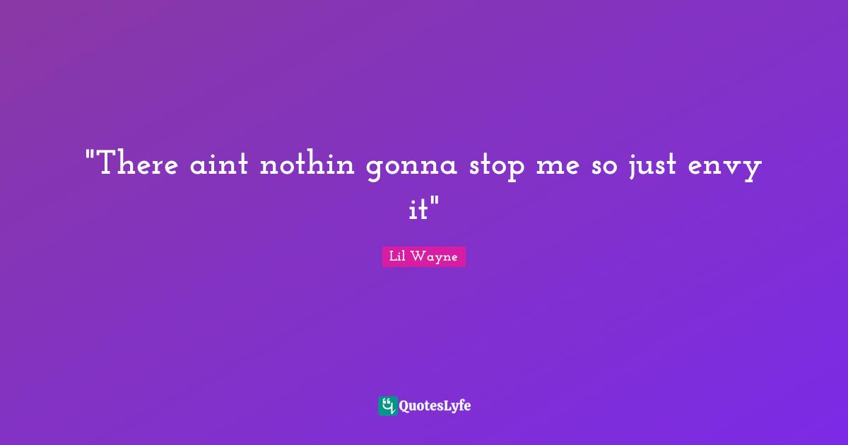 "There aint nothin gonna stop me so just envy it"