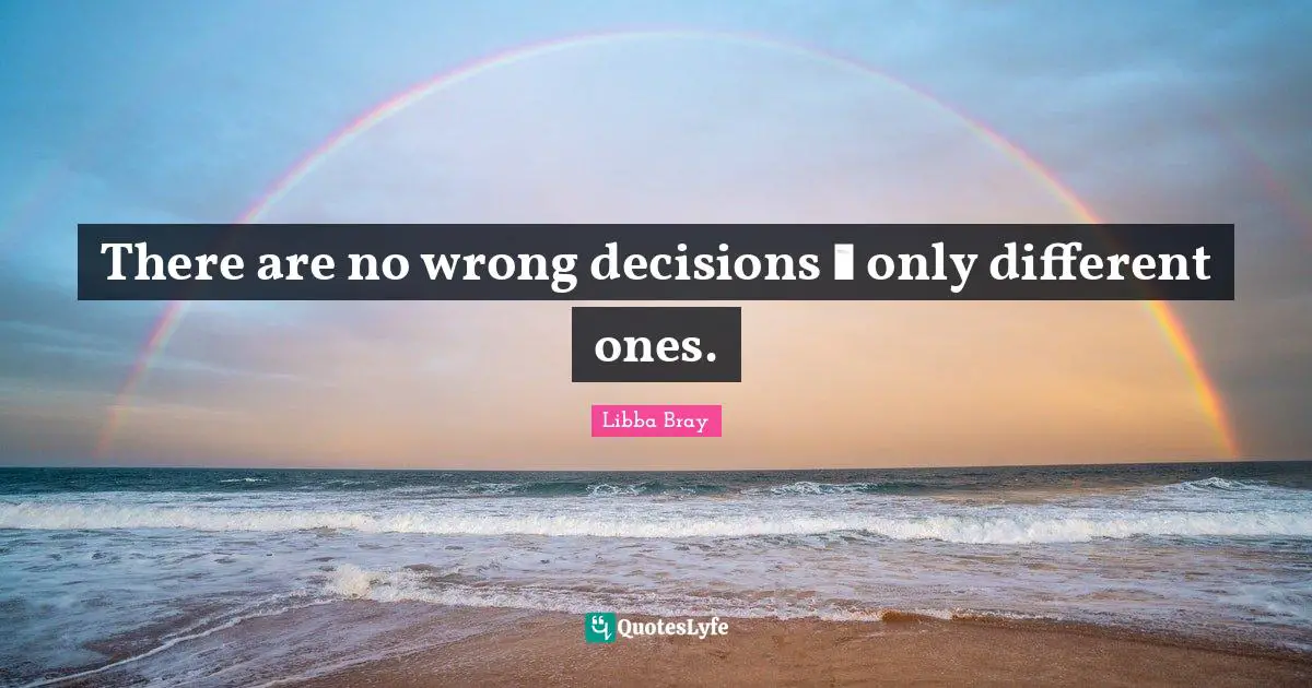 There are no wrong decisions ― only different ones.
