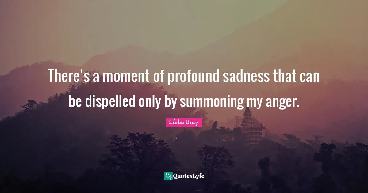 There’s a moment of profound sadness that can be dispelled only by summoning my anger.