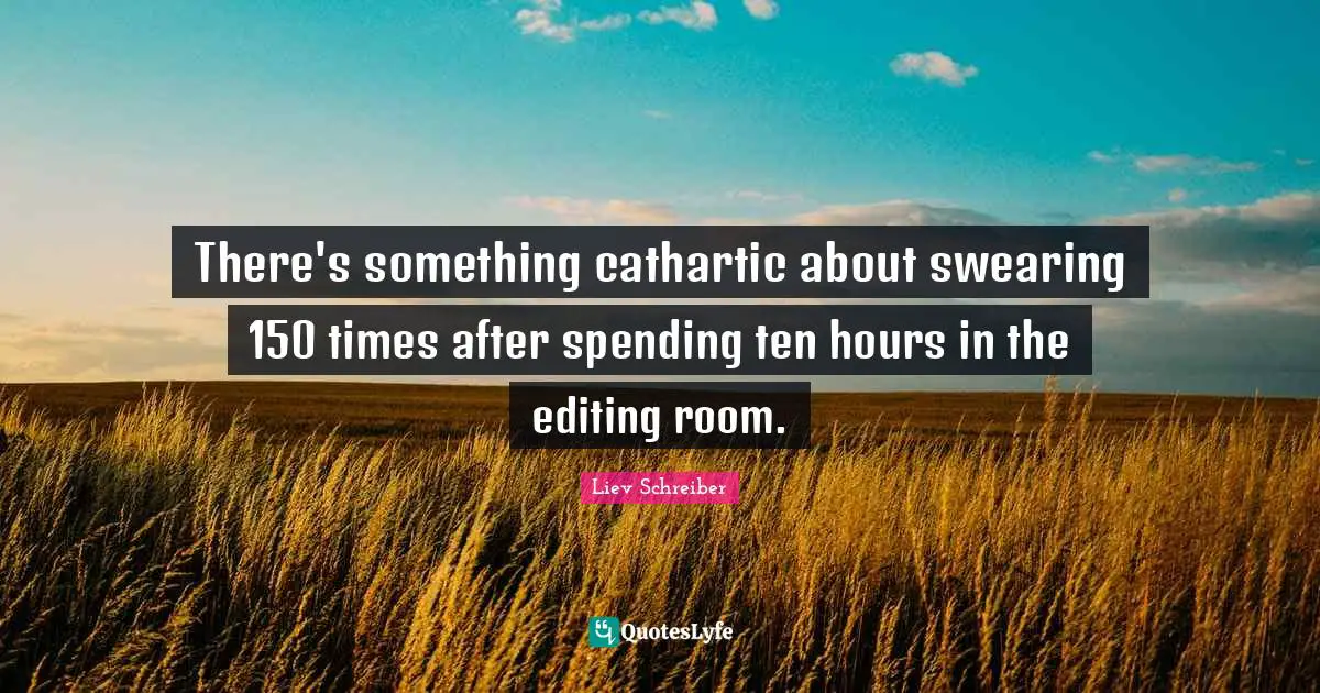 Swearing Quotes: "There's something cathartic about swearing 150 times after spending ten hours in the editing room."