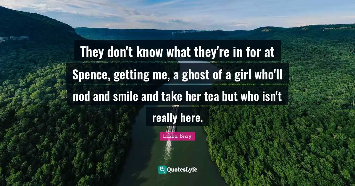 They don't know what they're in for at Spence, getting me, a ghost of a girl who'll nod and smile and take her tea but who isn't really here.