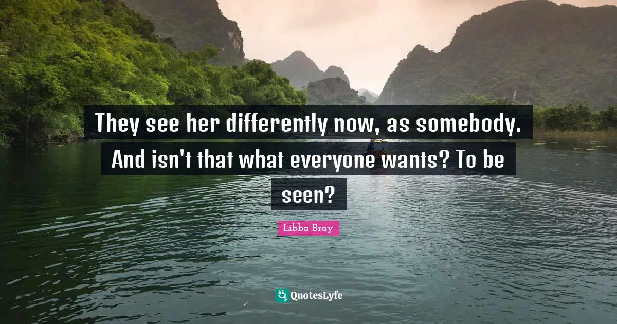 They see her differently now, as somebody. And isn't that what everyone wants? To be seen?