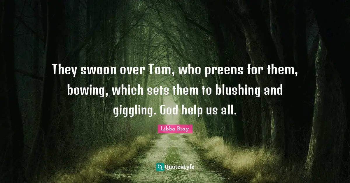Blushing Quotes: "They swoon over Tom, who preens for them, bowing, which sets them to blushing and giggling. God help us all."