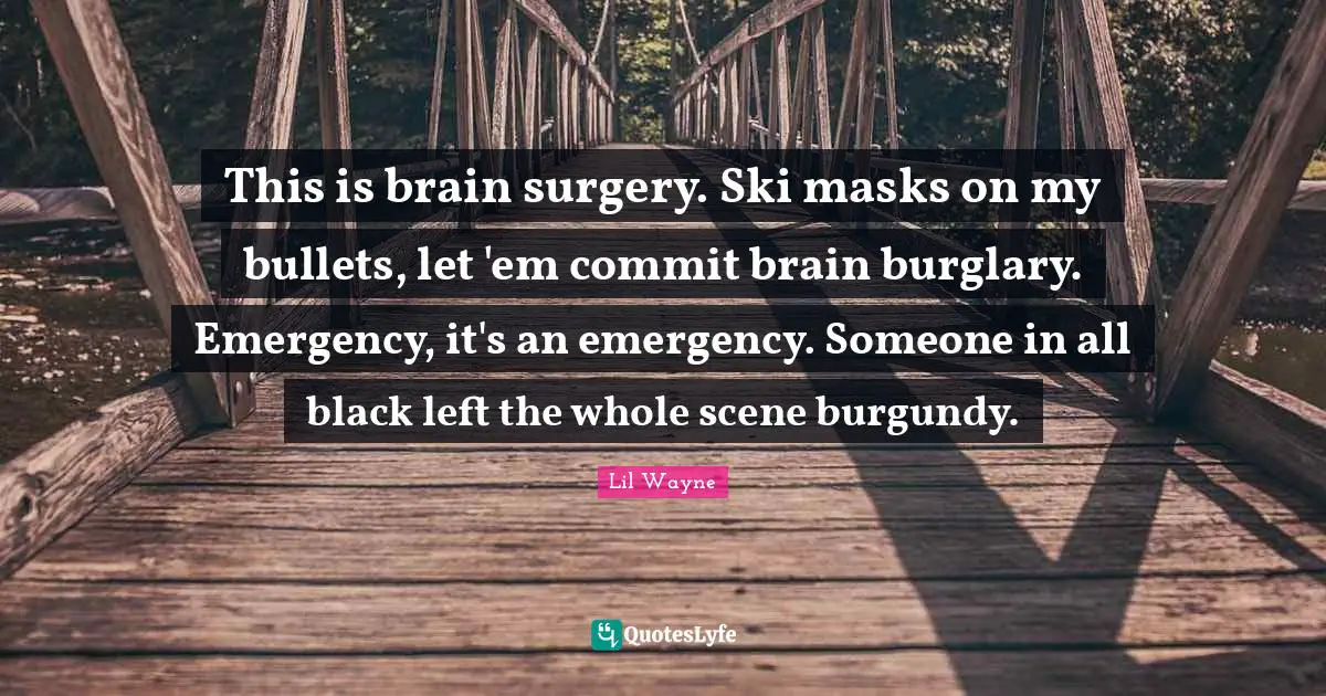 This is brain surgery. Ski masks on my bullets, let 'em commit brain burglary. Emergency, it's an emergency. Someone in all black left the whole scene burgundy.