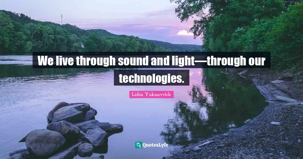 We live through sound and light—through our technologies.