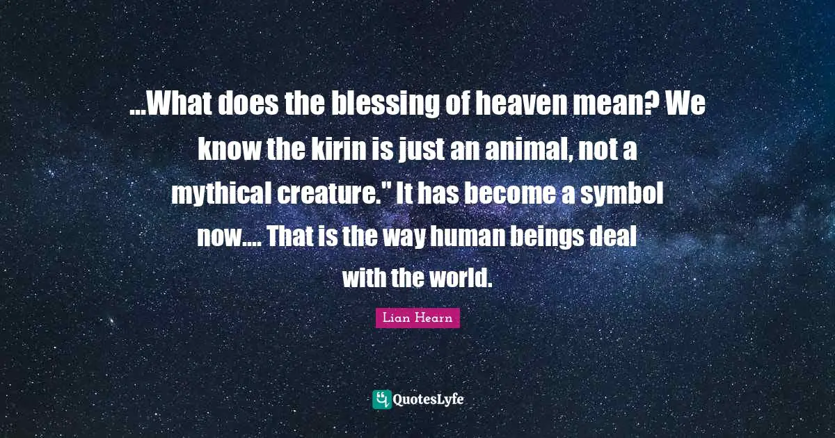 ...What does the blessing of heaven mean? We know the kirin is just an animal, not a mythical creature." It has become a symbol now.... That is the way human beings deal with the world.