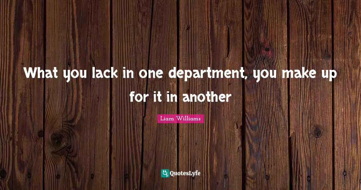 What you lack in one department, you make up for it in another