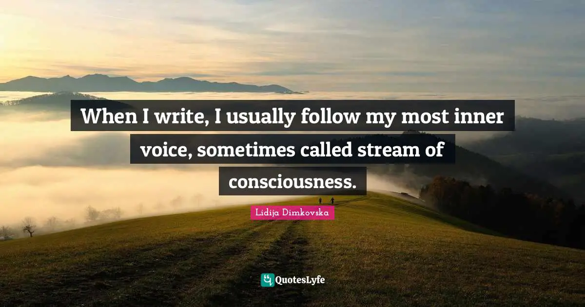 When I write, I usually follow my most inner voice, sometimes called stream of consciousness.