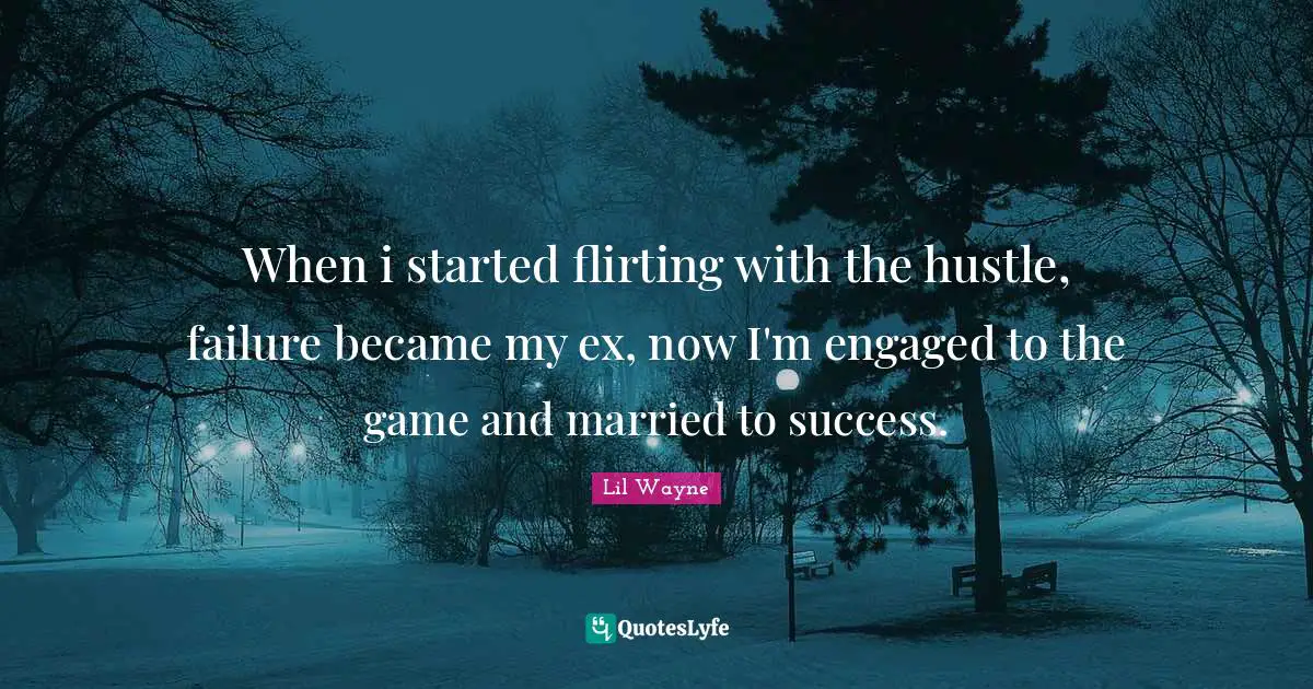 Lil Wayne Quotes: When i started flirting with the hustle, failure became my ex, now I'm engaged to the game and married to success.