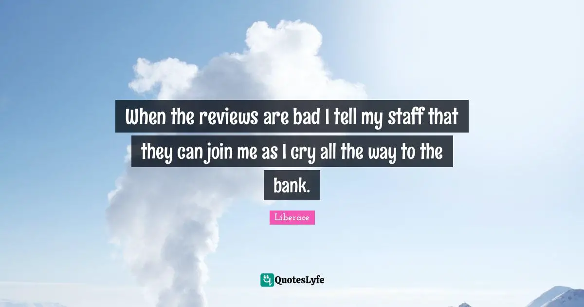 When the reviews are bad I tell my staff that they can join me as I cry all the way to the bank.