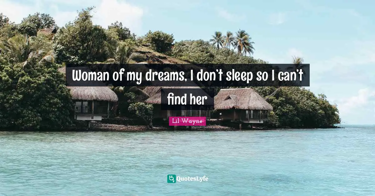 Lil Wayne Quotes: Woman of my dreams, I don’t sleep so I can’t find her