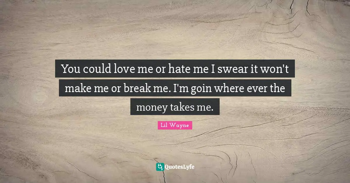 Swear Quotes: "You could love me or hate me I swear it won't make me or break me. I'm goin where ever the money takes me."
