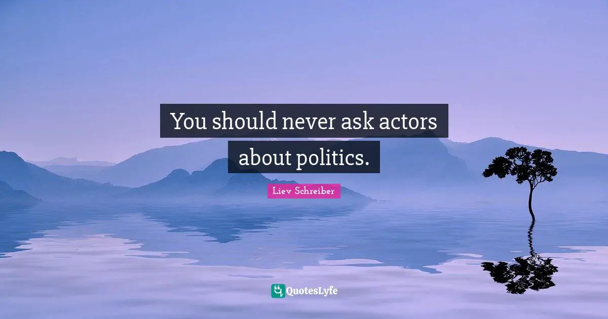 You should never ask actors about politics.