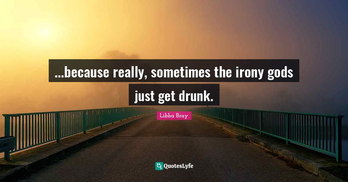 ...because really, sometimes the irony gods just get drunk.