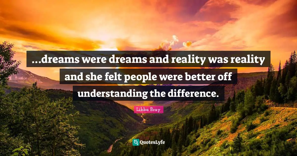 ...dreams were dreams and reality was reality and she felt people were better off understanding the difference.