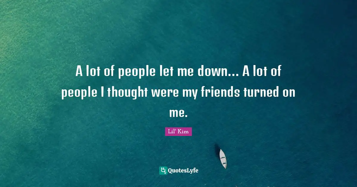A lot of people let me down... A lot of people I thought were my friends turned on me.