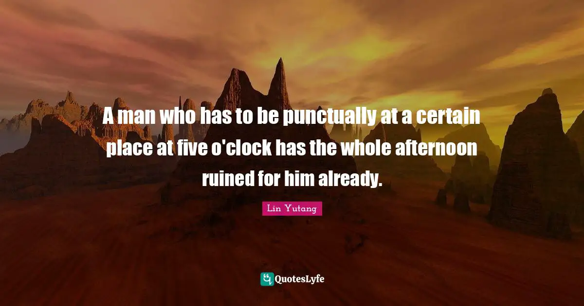 Clock Quotes: "A man who has to be punctually at a certain place at five o'clock has the whole afternoon ruined for him already."