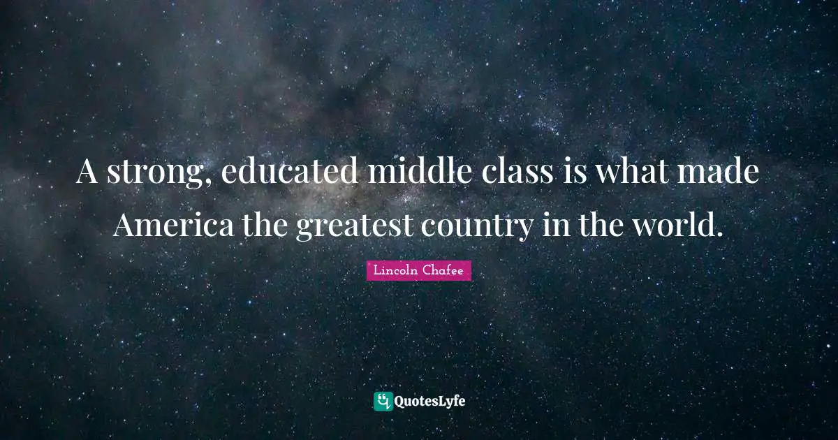 A strong, educated middle class is what made America the greatest country in the world.