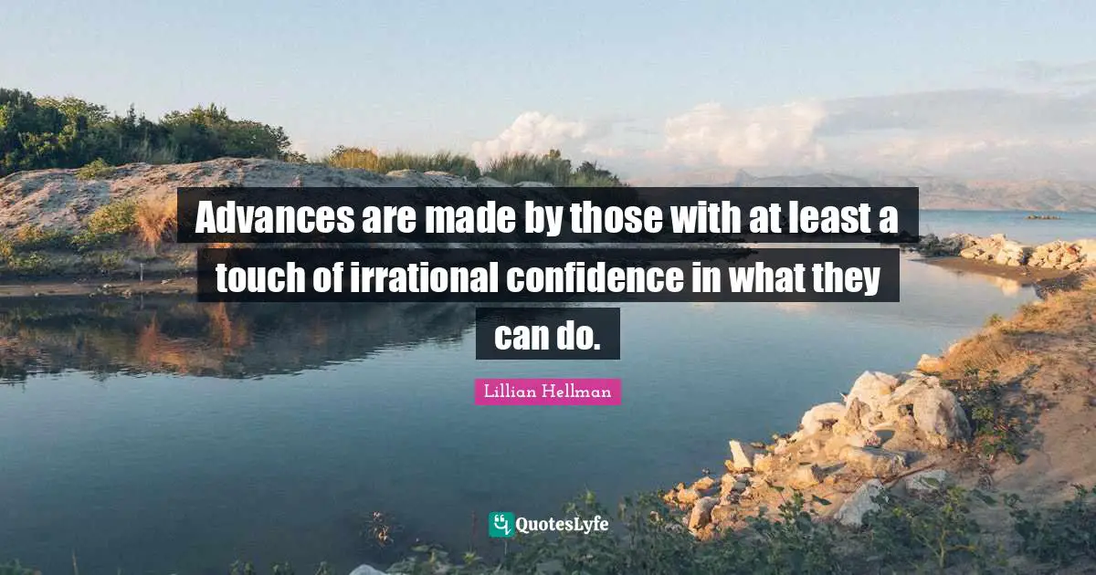 Irrational Quotes: "Advances are made by those with at least a touch of irrational confidence in what they can do."