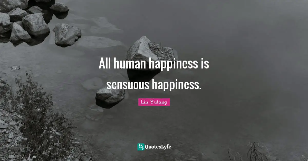 All human happiness is sensuous happiness.