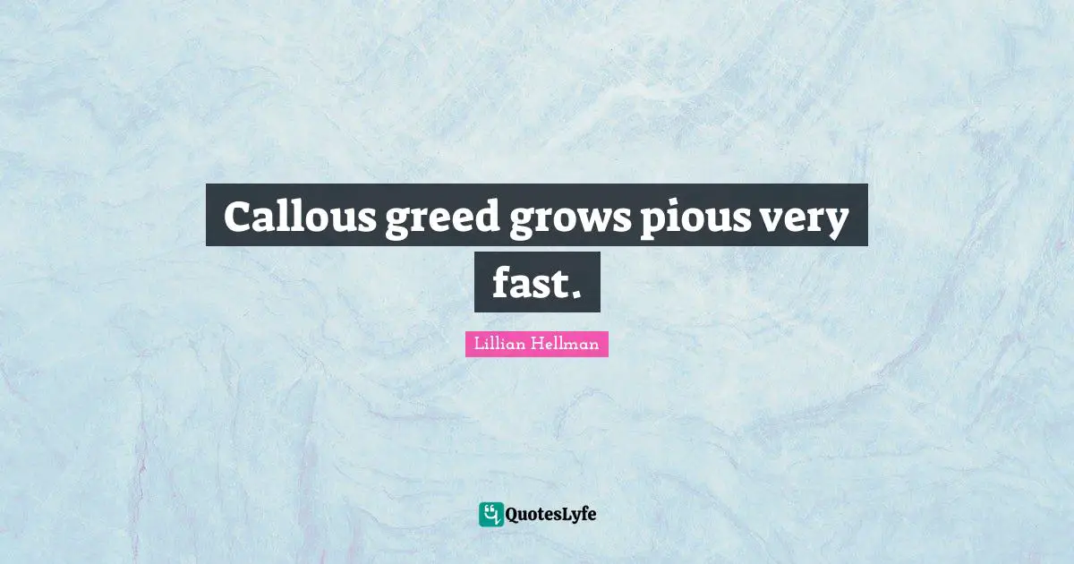 Pious Quotes: "Callous greed grows pious very fast."