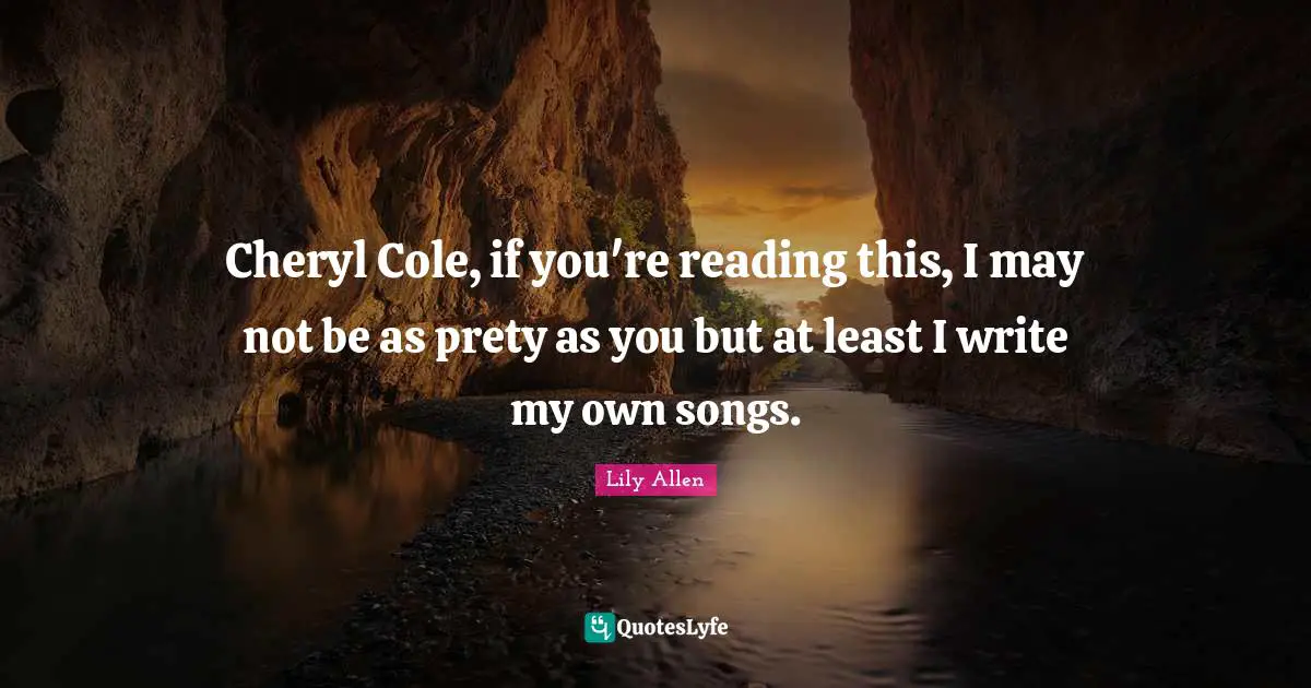 Lily Allen Quotes: "Cheryl Cole, if you're reading this, I may not be as prety as you but at least I write my own songs."
