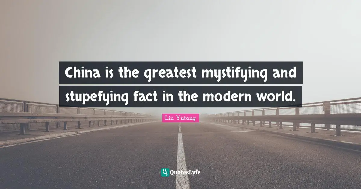 China is the greatest mystifying and stupefying fact in the modern world.