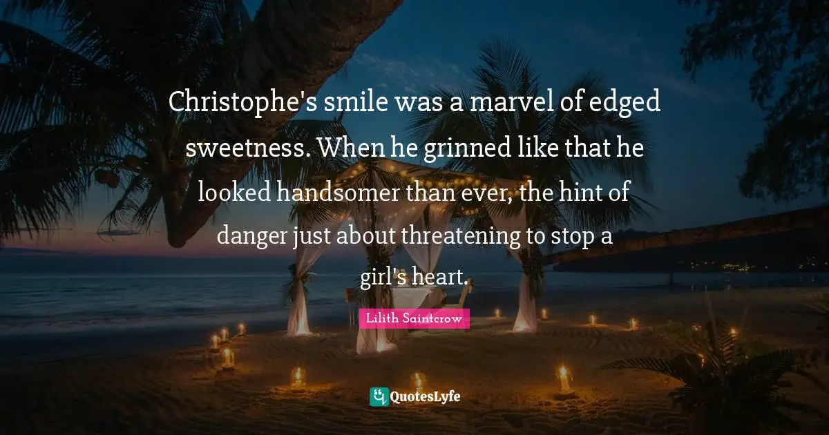 Christophe's smile was a marvel of edged sweetness. When he grinned like that he looked handsomer than ever, the hint of danger just about threatening to stop a girl's heart.